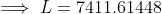 \implies L = 7411.61448